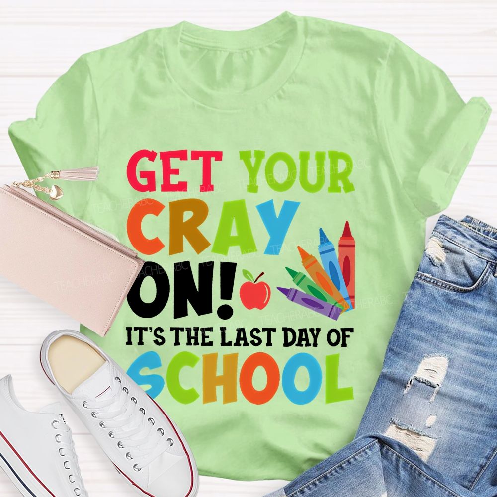 Get Your Cray On  It's The Last Day Of School  Teacher T-shirt