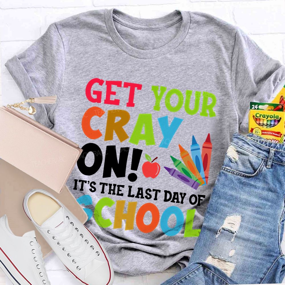 Get Your Cray On  It's The Last Day Of School  Teacher T-shirt