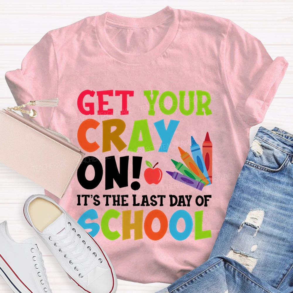 Get Your Cray On  It's The Last Day Of School  Teacher T-shirt