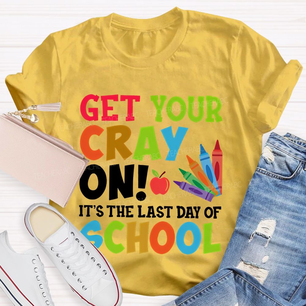 Get Your Cray On  It's The Last Day Of School  Teacher T-shirt