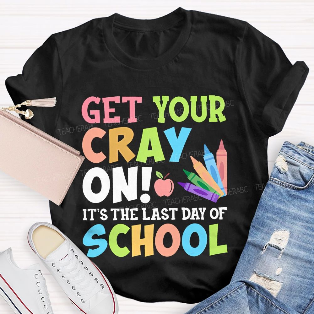 Get Your Cray On  It's The Last Day Of School  Teacher T-shirt