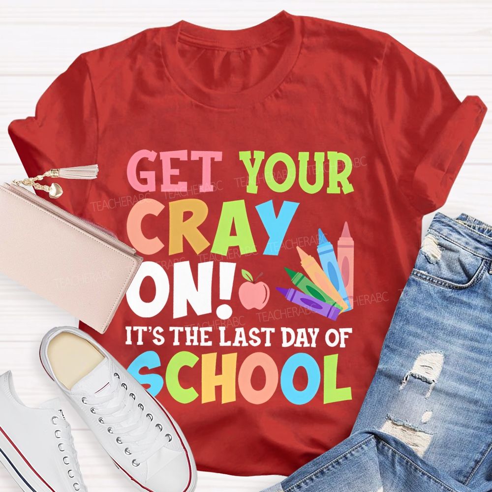 Get Your Cray On  It's The Last Day Of School  Teacher T-shirt