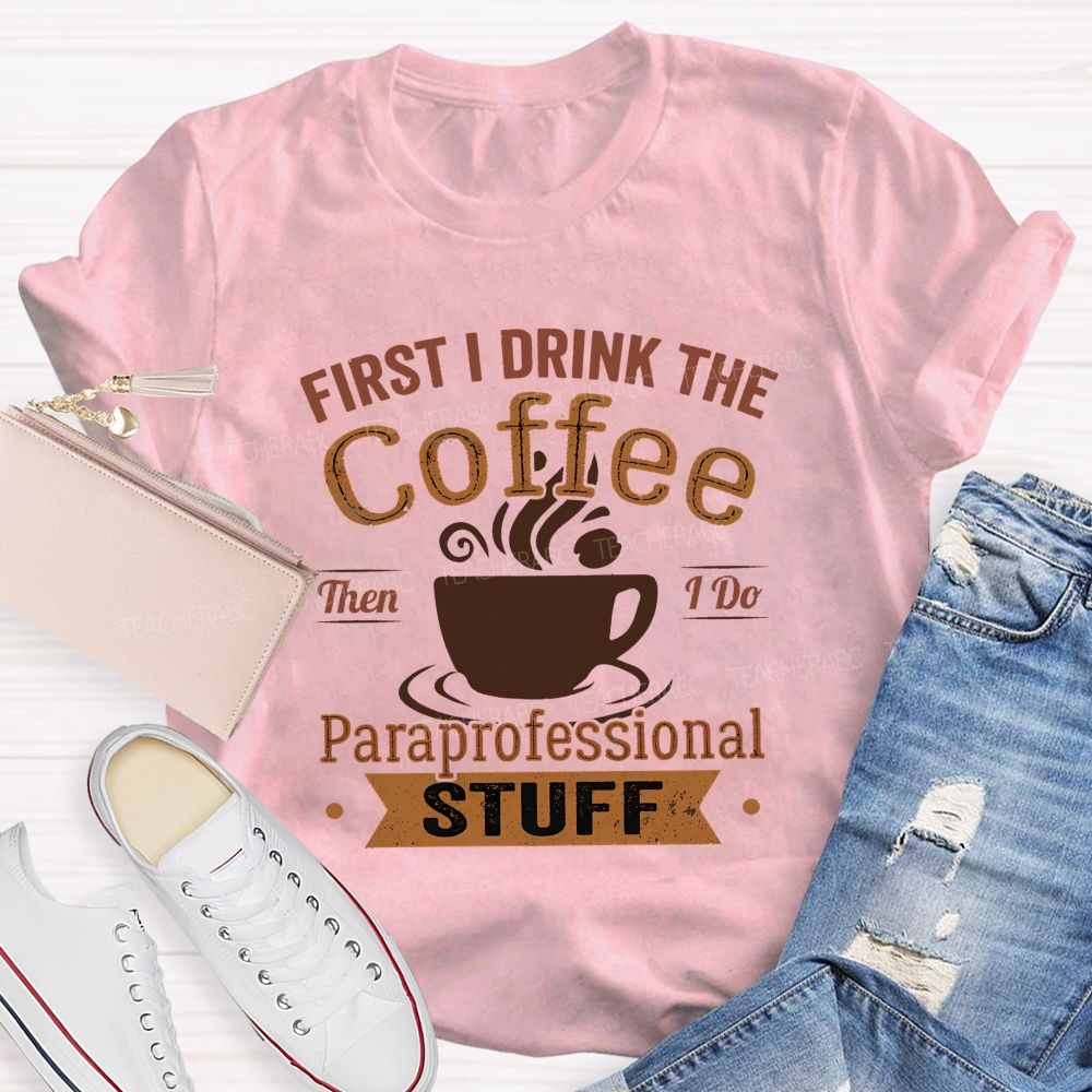 First I Drink The Coffee Then I Do Paraprofessional Stuff Teacher T-shirt