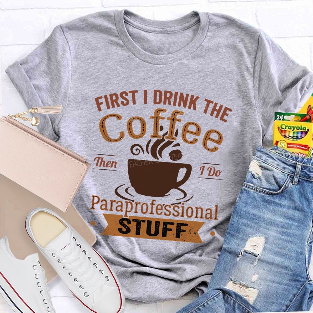 First I Drink The Coffee Then I Do Paraprofessional Stuff Teacher T-shirt