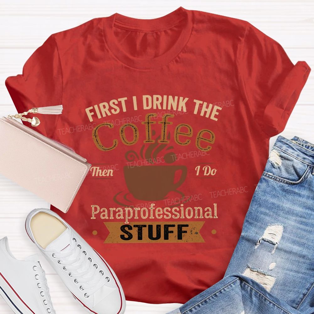 First I Drink The Coffee Then I Do Paraprofessional Stuff Teacher T-shirt