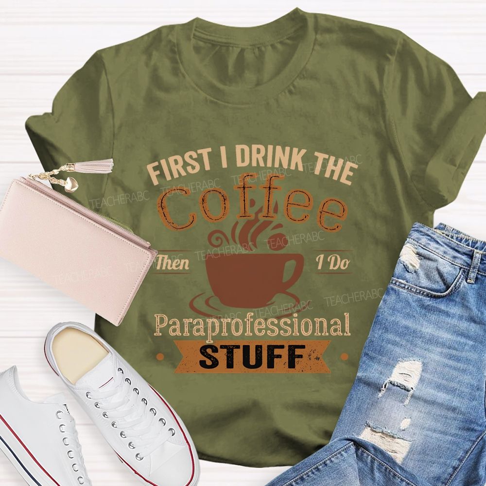 First I Drink The Coffee Then I Do Paraprofessional Stuff Teacher T-shirt