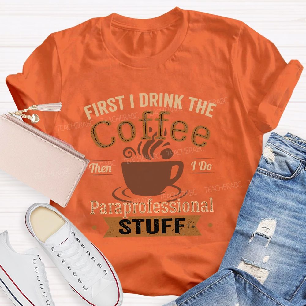 First I Drink The Coffee Then I Do Paraprofessional Stuff Teacher T-shirt