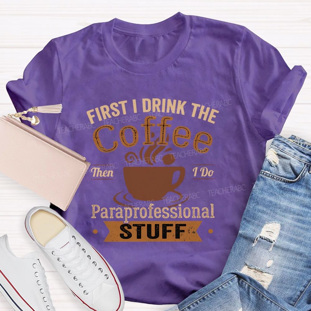First I Drink The Coffee Then I Do Paraprofessional Stuff Teacher T-shirt