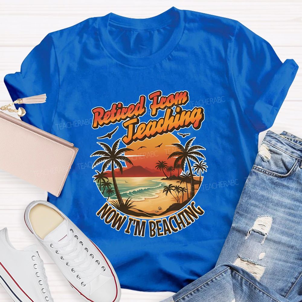 Retired From Teaching Now I'M Beaching Teacher T-shirt