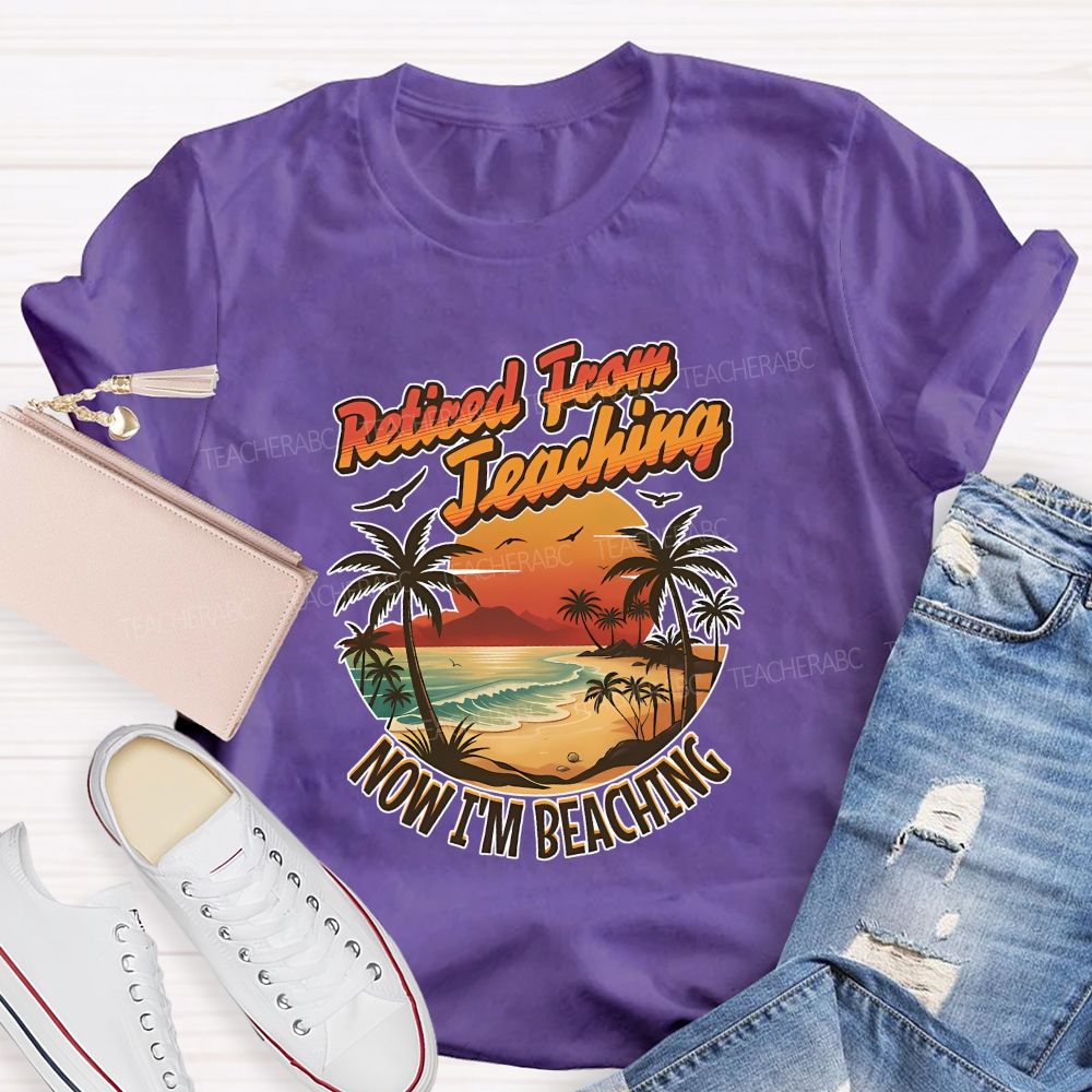 Retired From Teaching Now I'M Beaching Teacher T-shirt