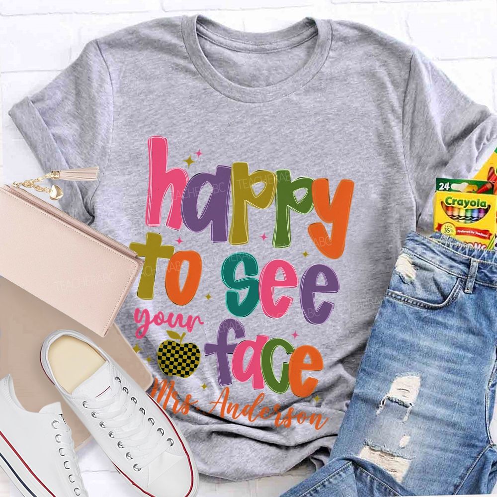 Personalized Name   Happy To See Your Face Colorful Letters  Teacher T-shirt