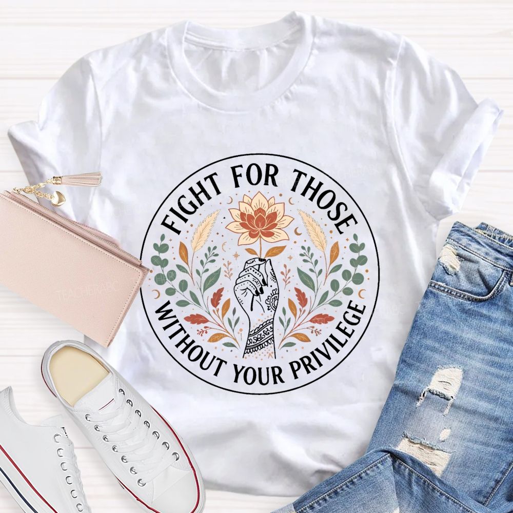 Fight For Those Without Your Privilege Teacher T-shirt