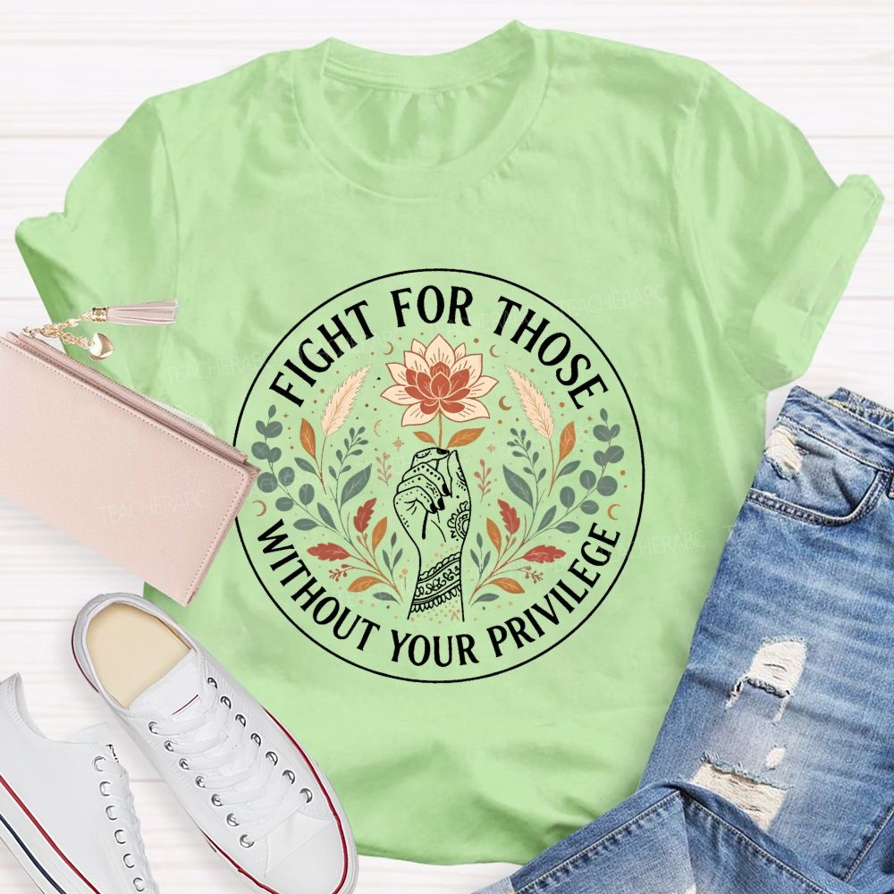 Fight For Those Without Your Privilege Teacher T-shirt