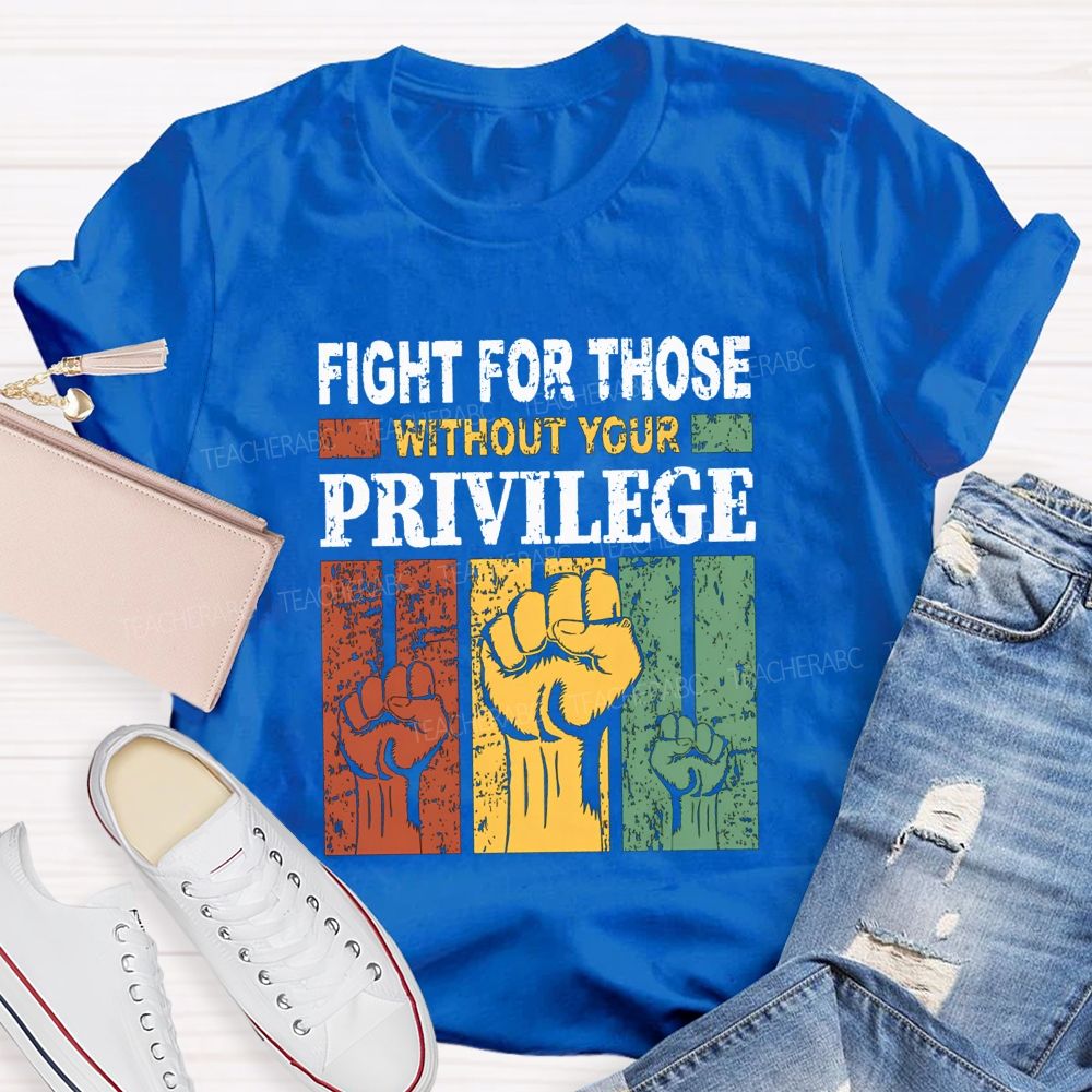 Fights For Those Without Your Privilege Teacher T-shirt