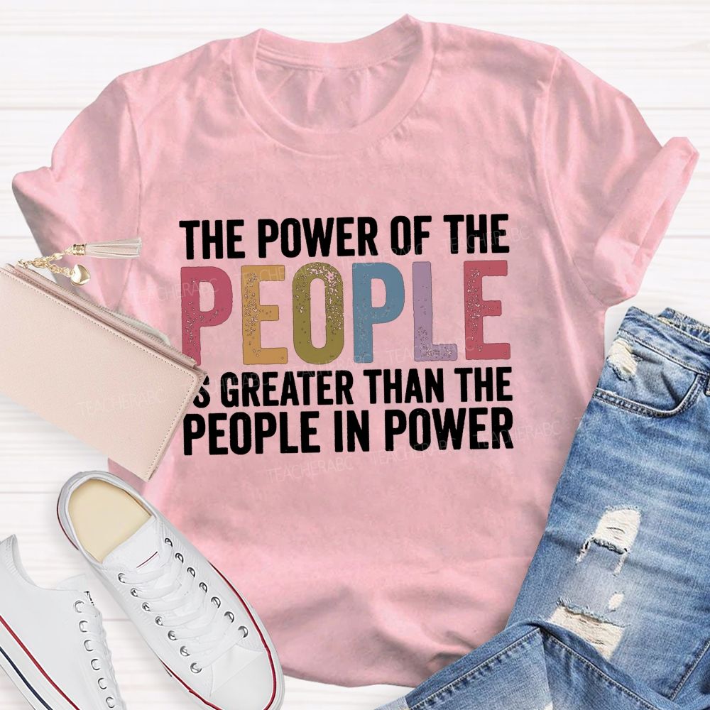 The Power Of The People Is Greater Than The People In Power Teacher T-shirt