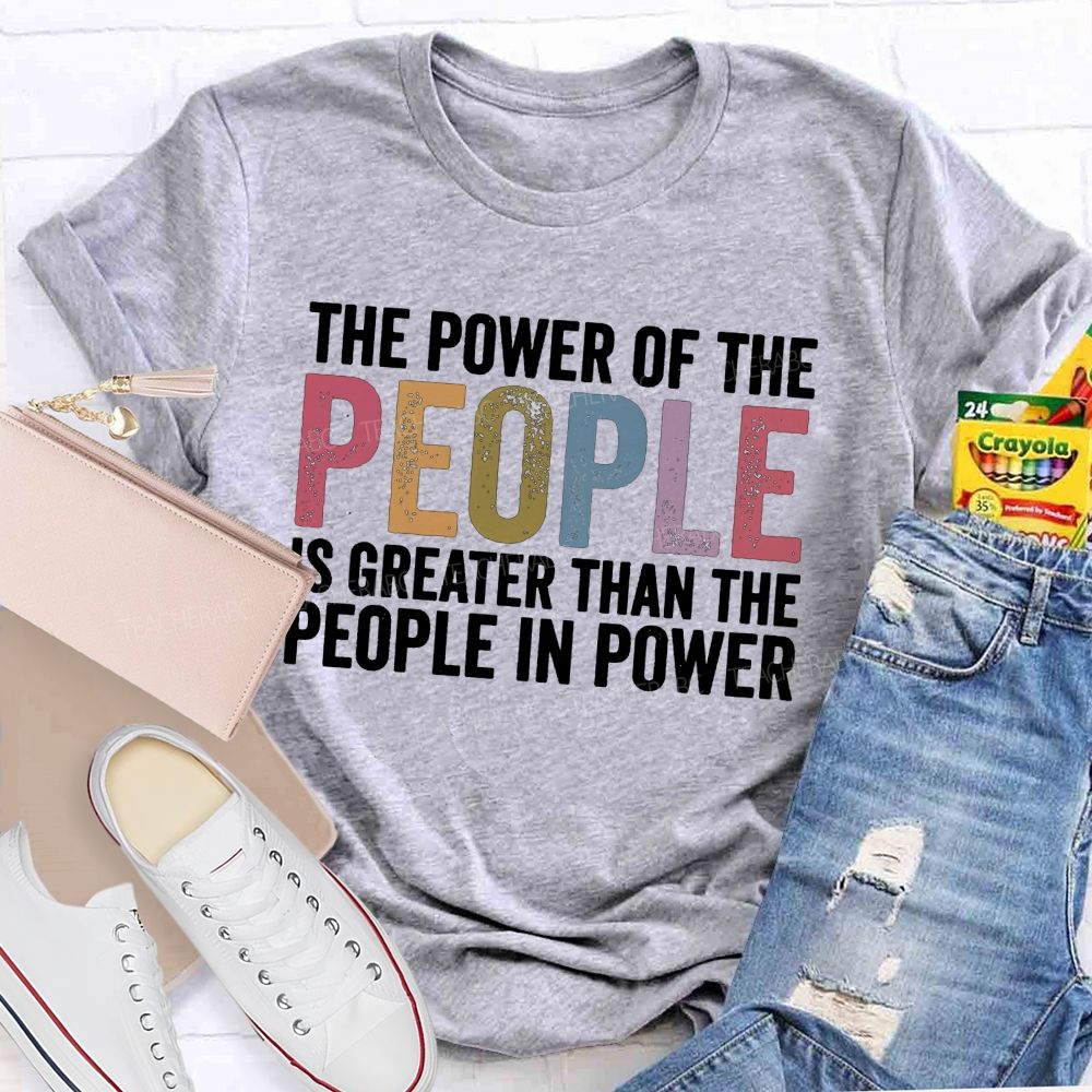 The Power Of The People Is Greater Than The People In Power Teacher T-shirt