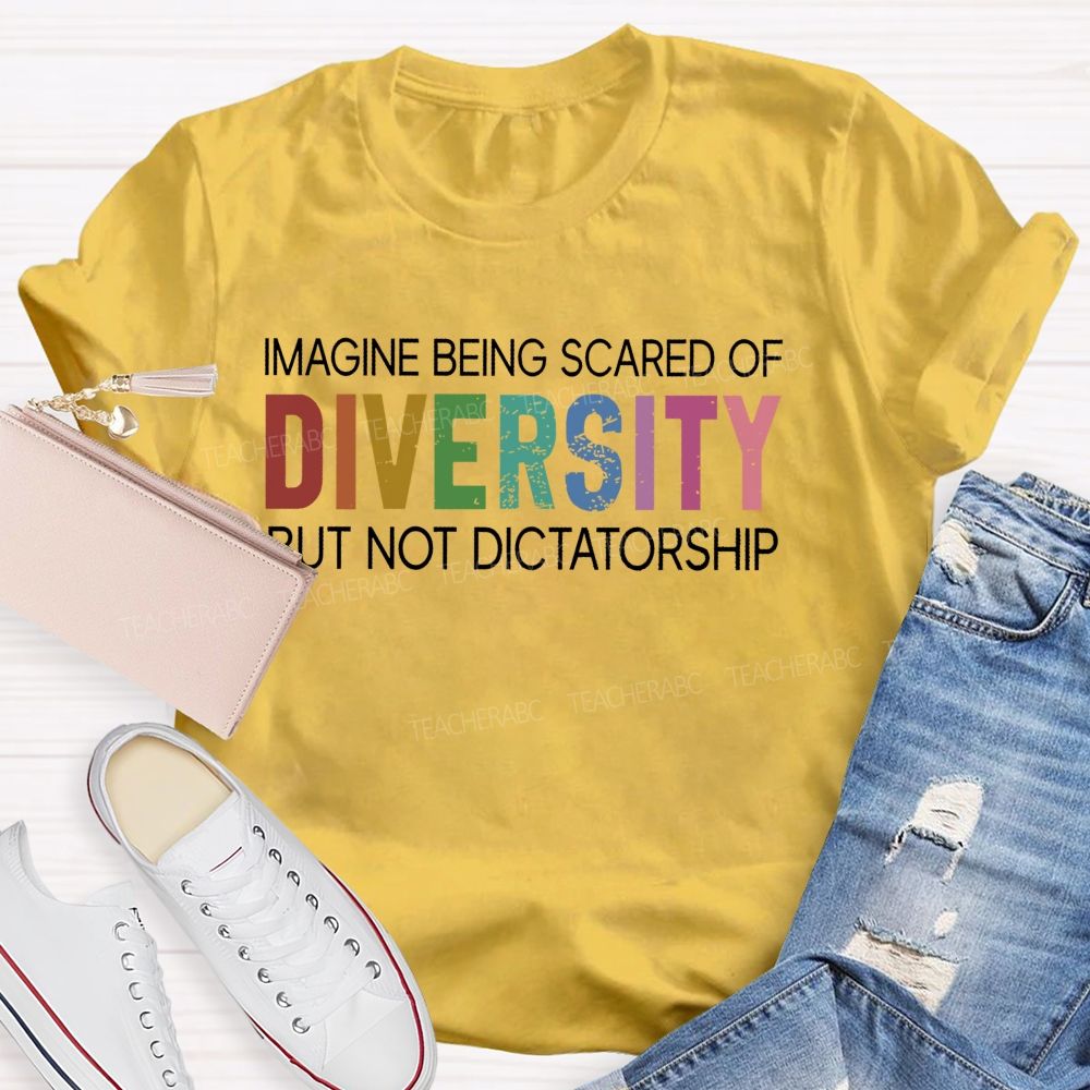 Imagine Being Scared Of Diversity But Not Dictatorship  Colorful Letters  Teacher T-shirt