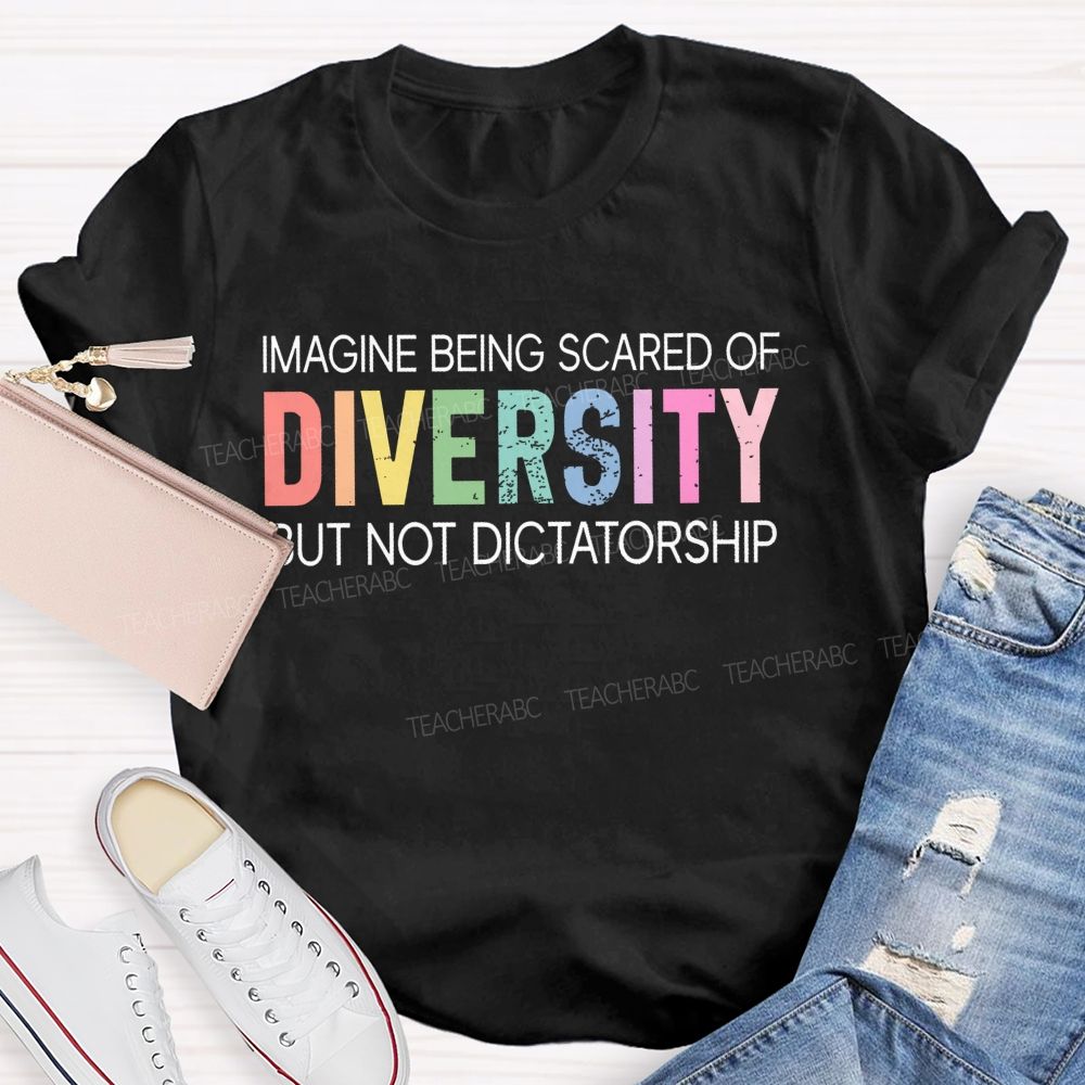 Imagine Being Scared Of Diversity But Not Dictatorship  Colorful Letters  Teacher T-shirt