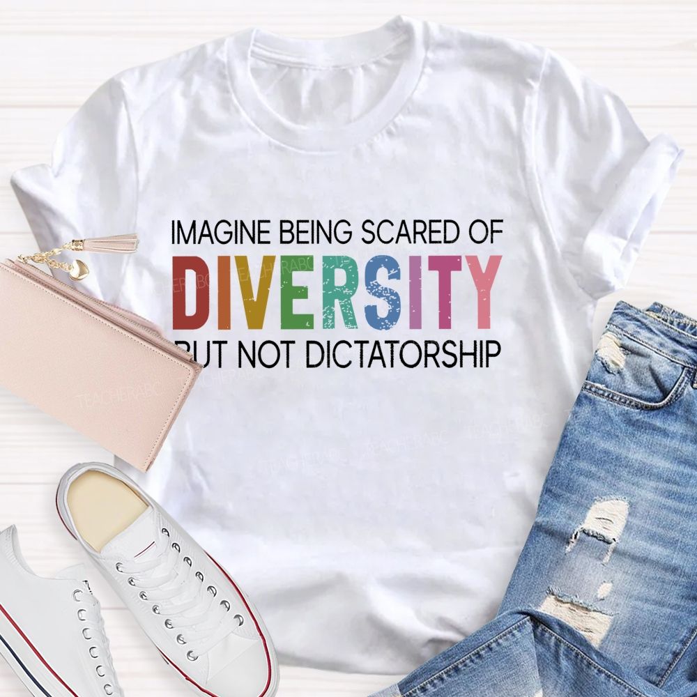 Imagine Being Scared Of Diversity But Not Dictatorship  Colorful Letters  Teacher T-shirt