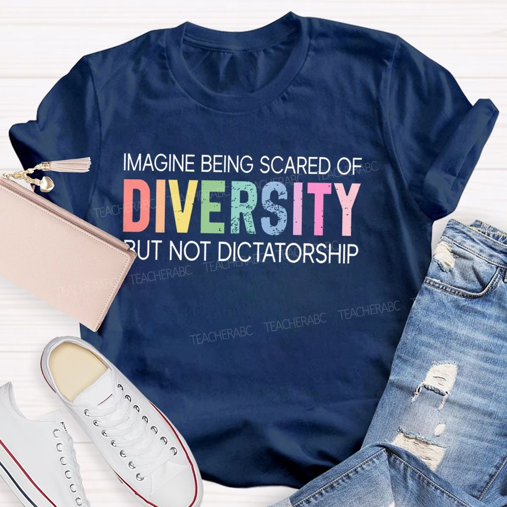 Imagine Being Scared Of Diversity But Not Dictatorship  Colorful Letters  Teacher T-shirt