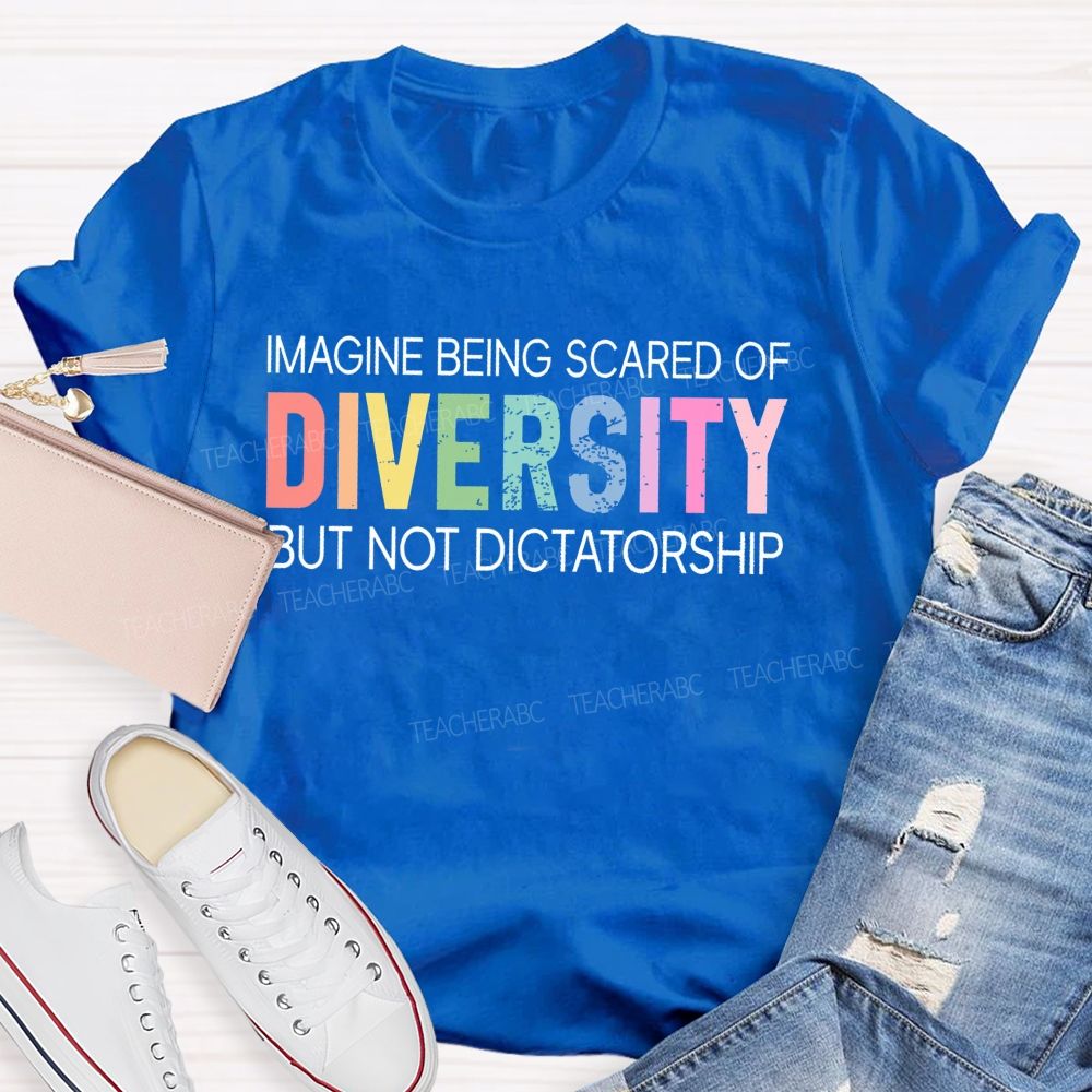 Imagine Being Scared Of Diversity But Not Dictatorship  Colorful Letters  Teacher T-shirt