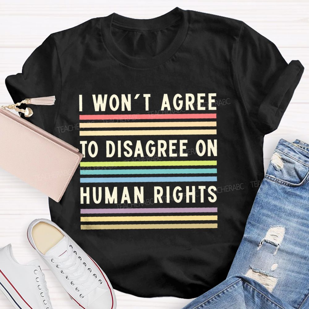 I Won't Agree To Disagree On Human Rights   Teacher T-shirt