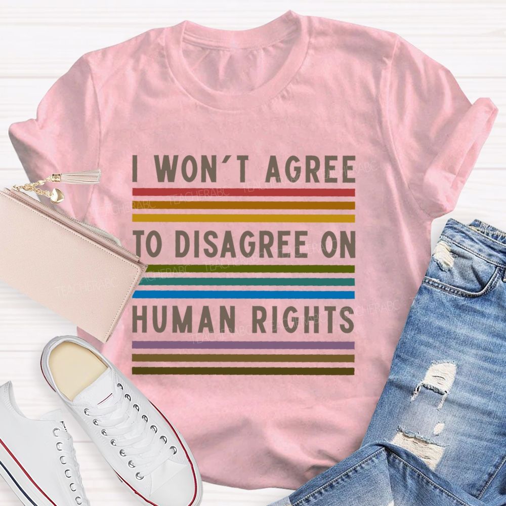 I Won't Agree To Disagree On Human Rights   Teacher T-shirt