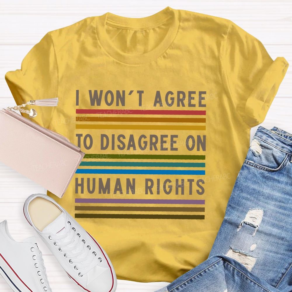 I Won't Agree To Disagree On Human Rights   Teacher T-shirt