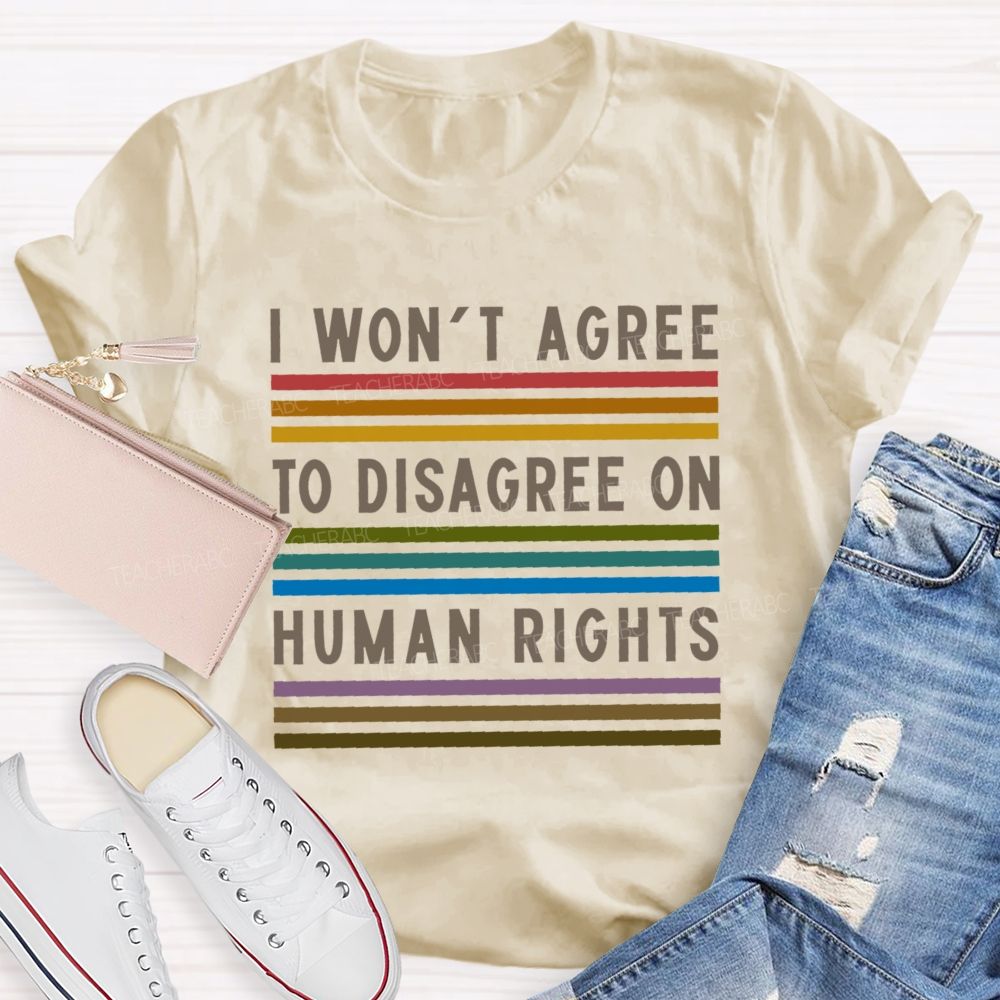 I Won't Agree To Disagree On Human Rights   Teacher T-shirt