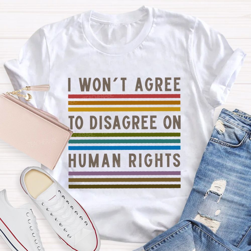 I Won't Agree To Disagree On Human Rights   Teacher T-shirt