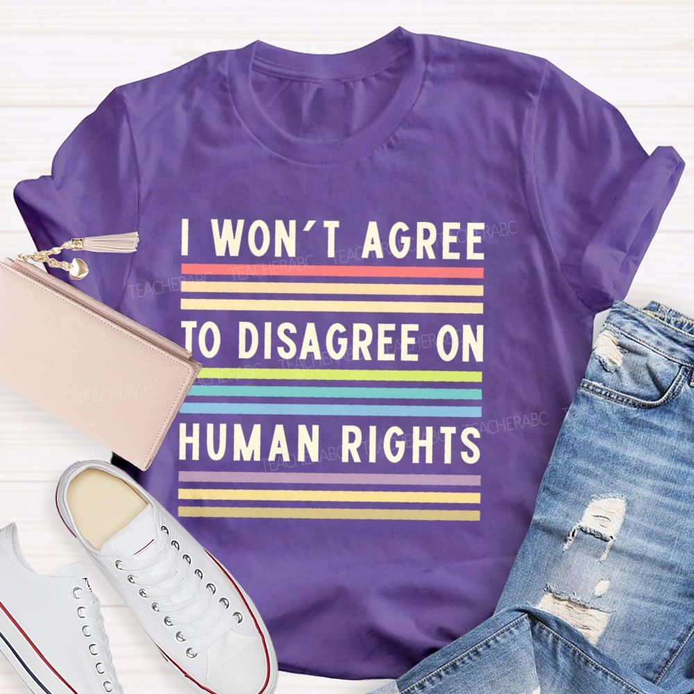 I Won't Agree To Disagree On Human Rights   Teacher T-shirt