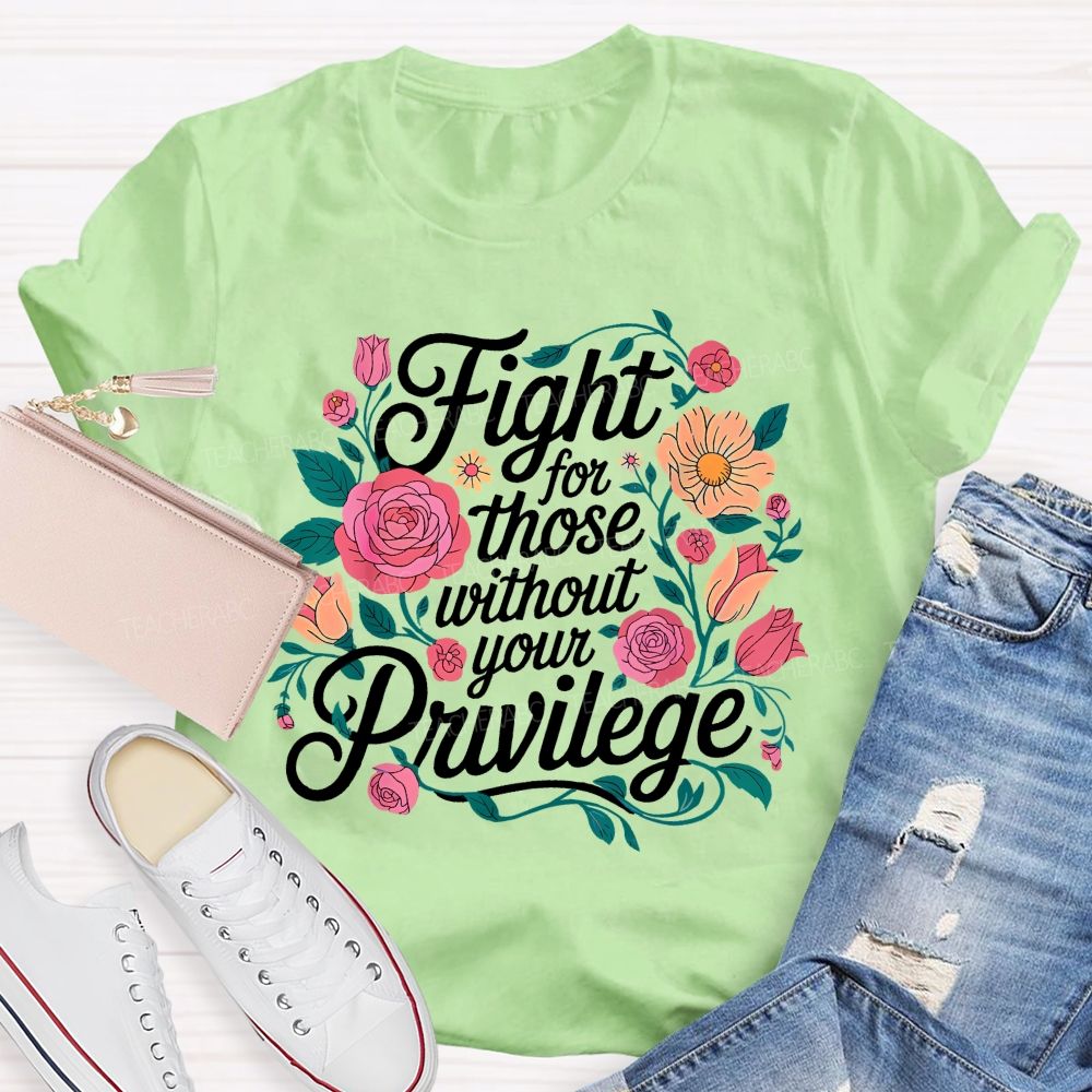 Fight For Those Without Your Privilege Flowers Letters Graphics  Teacher T-shirt
