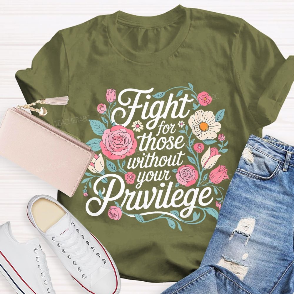 Fight For Those Without Your Privilege Flowers Letters Graphics  Teacher T-shirt