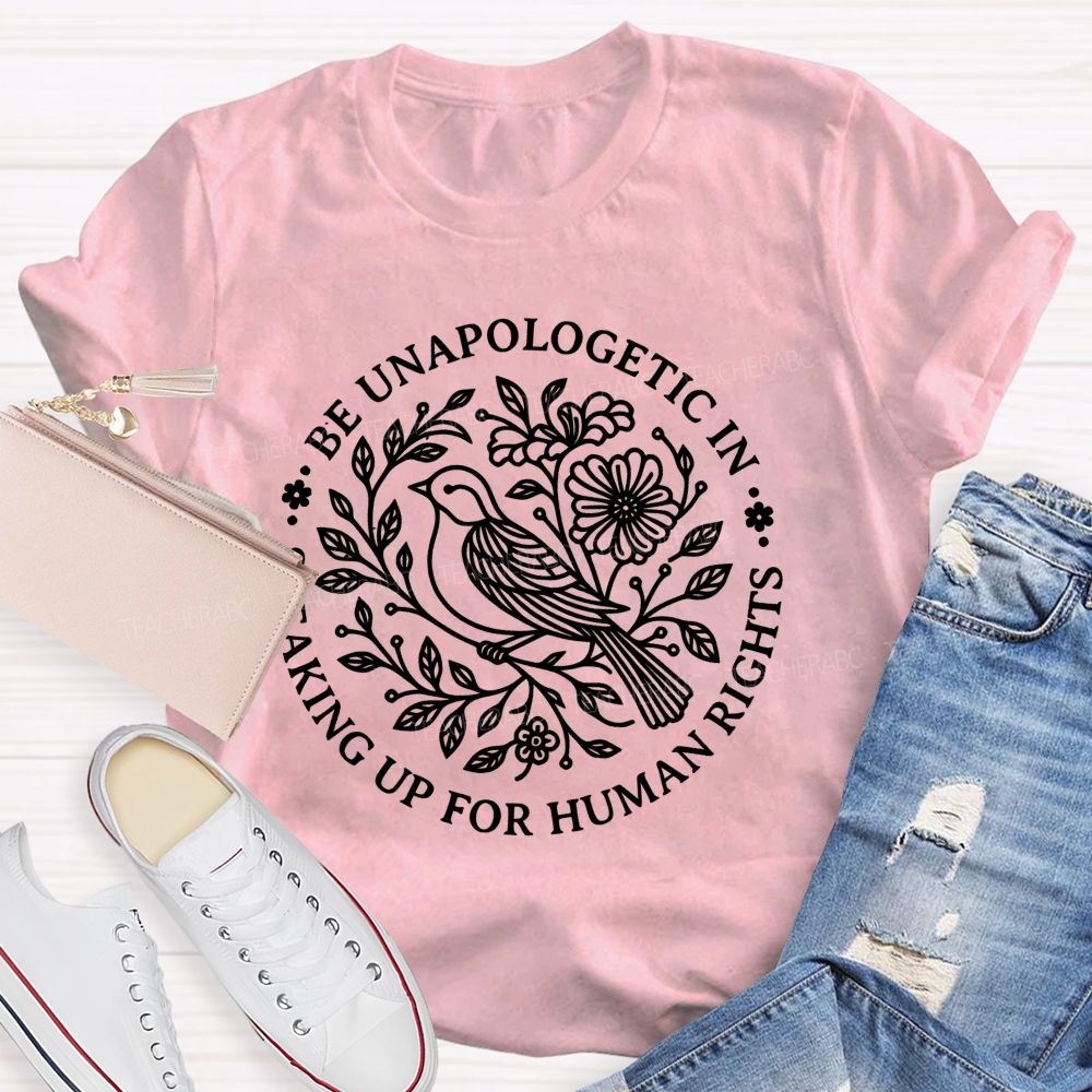 Be Unapologetic In Speaking Up For Human Rights   Teacher T-shirt