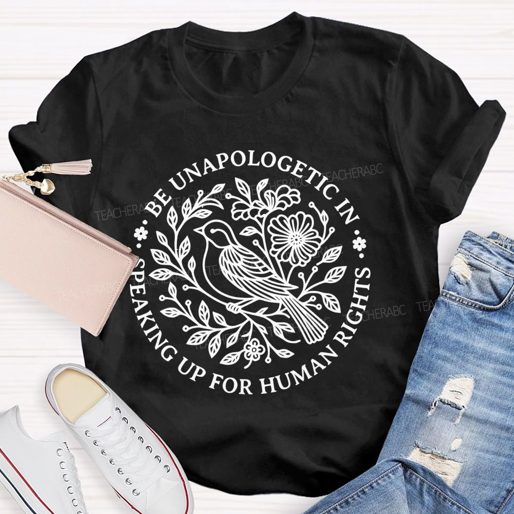 Be Unapologetic In Speaking Up For Human Rights   Teacher T-shirt