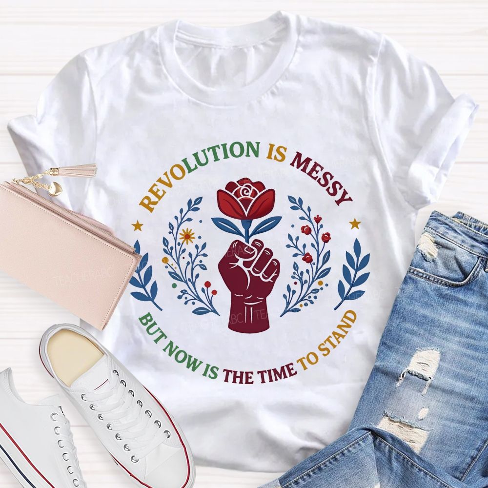 Revolution Is Messy, But Now Is The Time To Stand   Teacher T-shirt