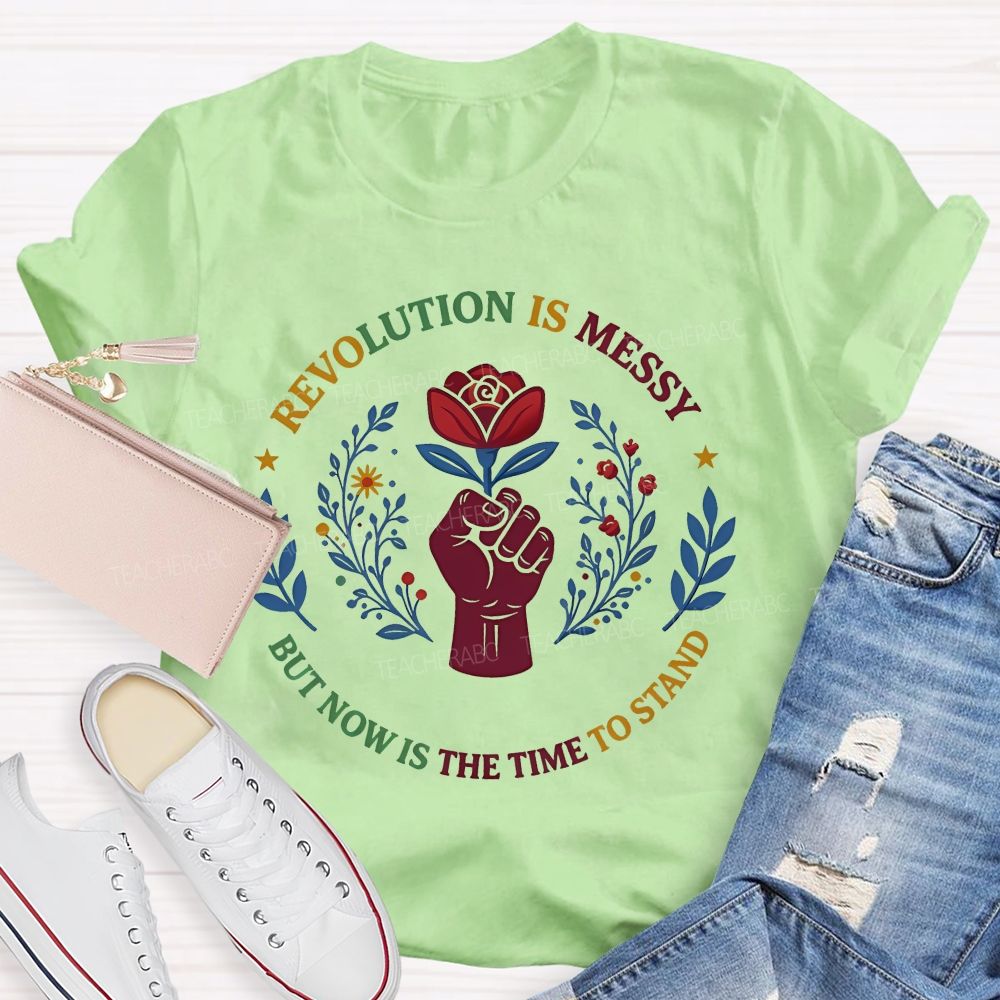 Revolution Is Messy, But Now Is The Time To Stand   Teacher T-shirt