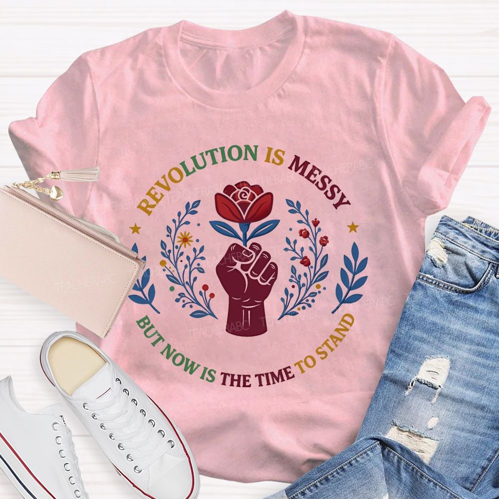 Revolution Is Messy, But Now Is The Time To Stand   Teacher T-shirt