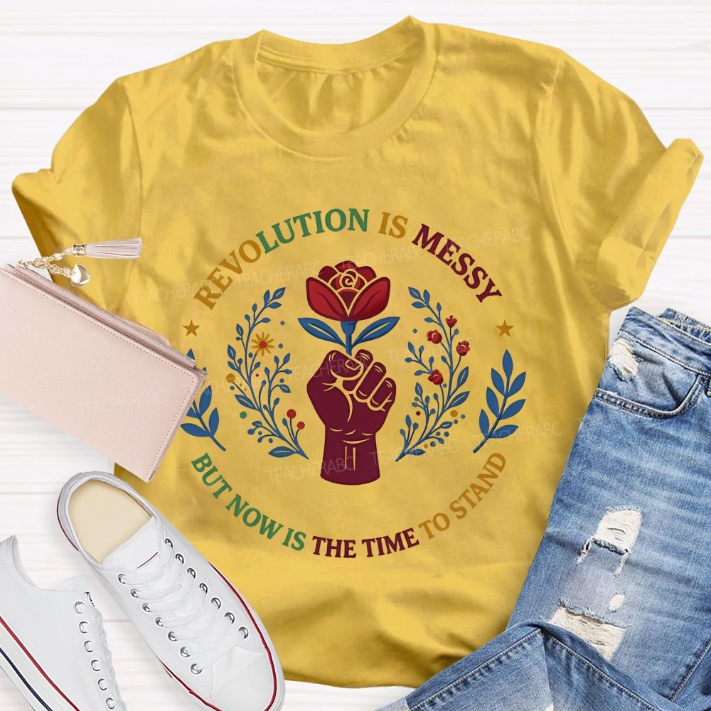 Revolution Is Messy, But Now Is The Time To Stand   Teacher T-shirt