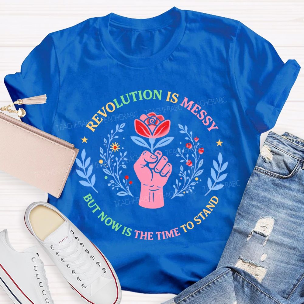 Revolution Is Messy, But Now Is The Time To Stand   Teacher T-shirt