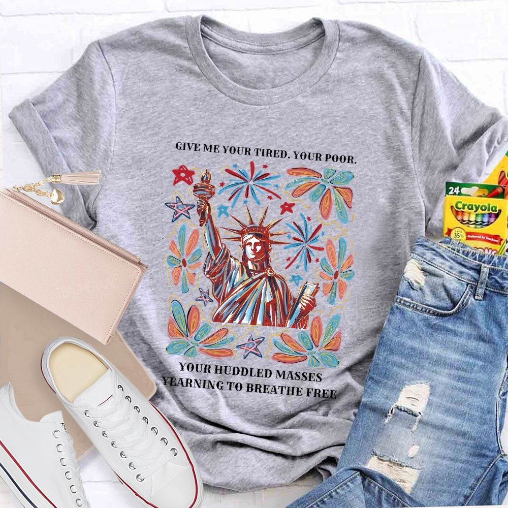 Give Me Your Tired Your Poor Your Huddled Masses Yearning To Breathe Free T-shirt