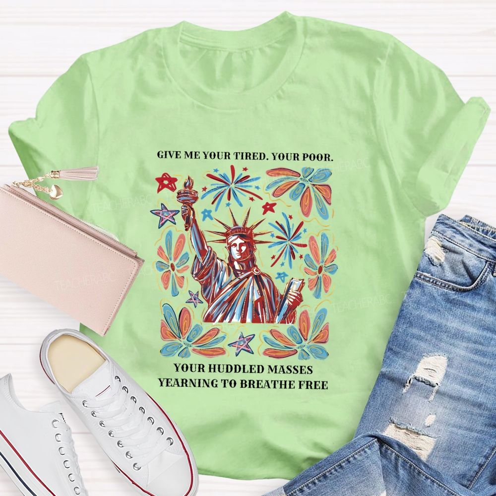 Give Me Your Tired Your Poor Your Huddled Masses Yearning To Breathe Free T-shirt