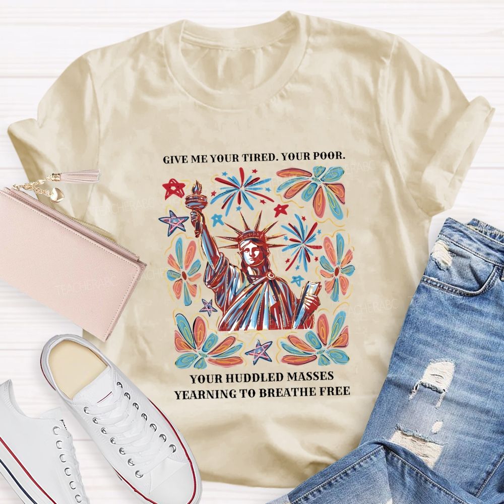 Give Me Your Tired Your Poor Your Huddled Masses Yearning To Breathe Free T-shirt
