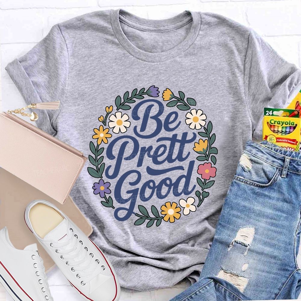 Be Pretty Good Always Teacher T-shirt