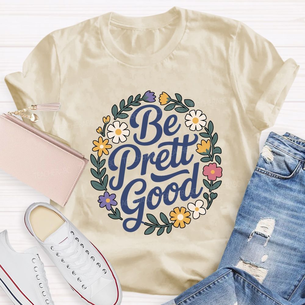 Be Pretty Good Always Teacher T-shirt