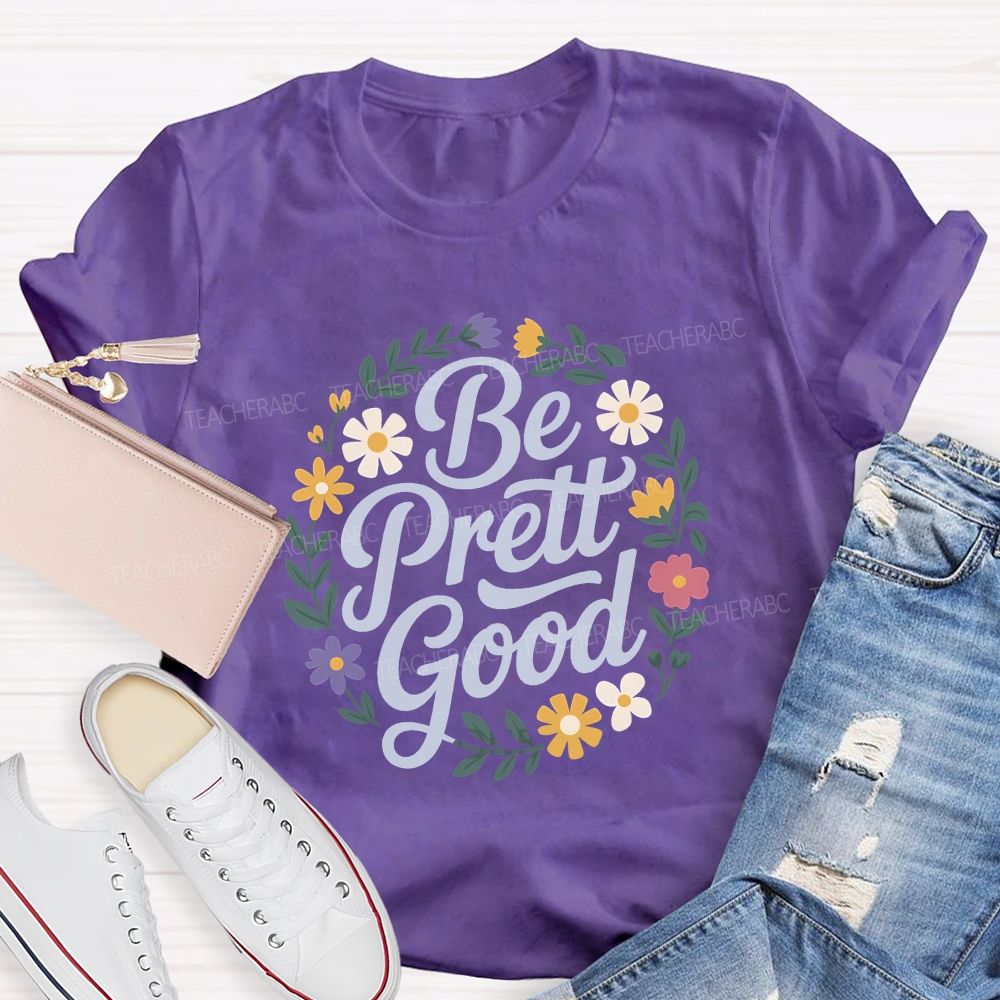 Be Pretty Good Always Teacher T-shirt