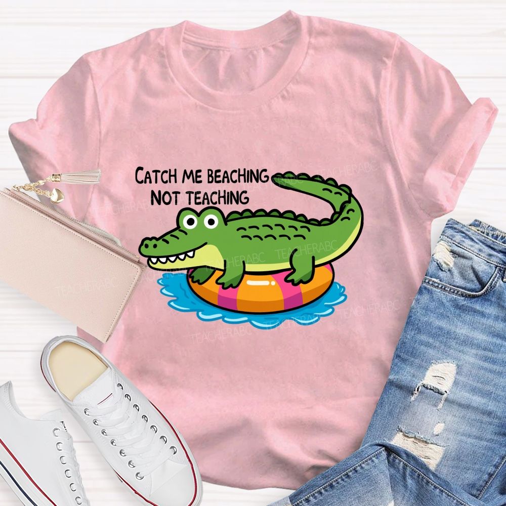 Catch Me Beaching Not Teaching  Teacher T-shirt