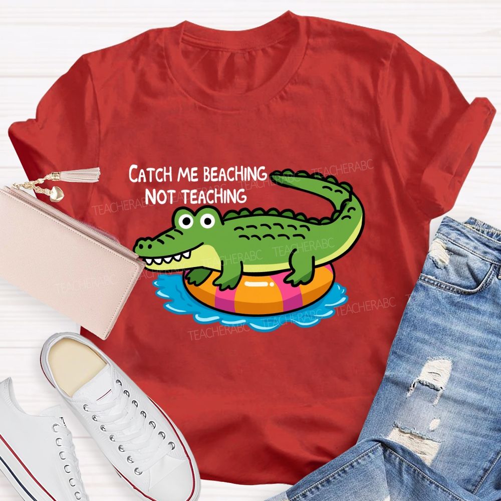 Catch Me Beaching Not Teaching  Teacher T-shirt