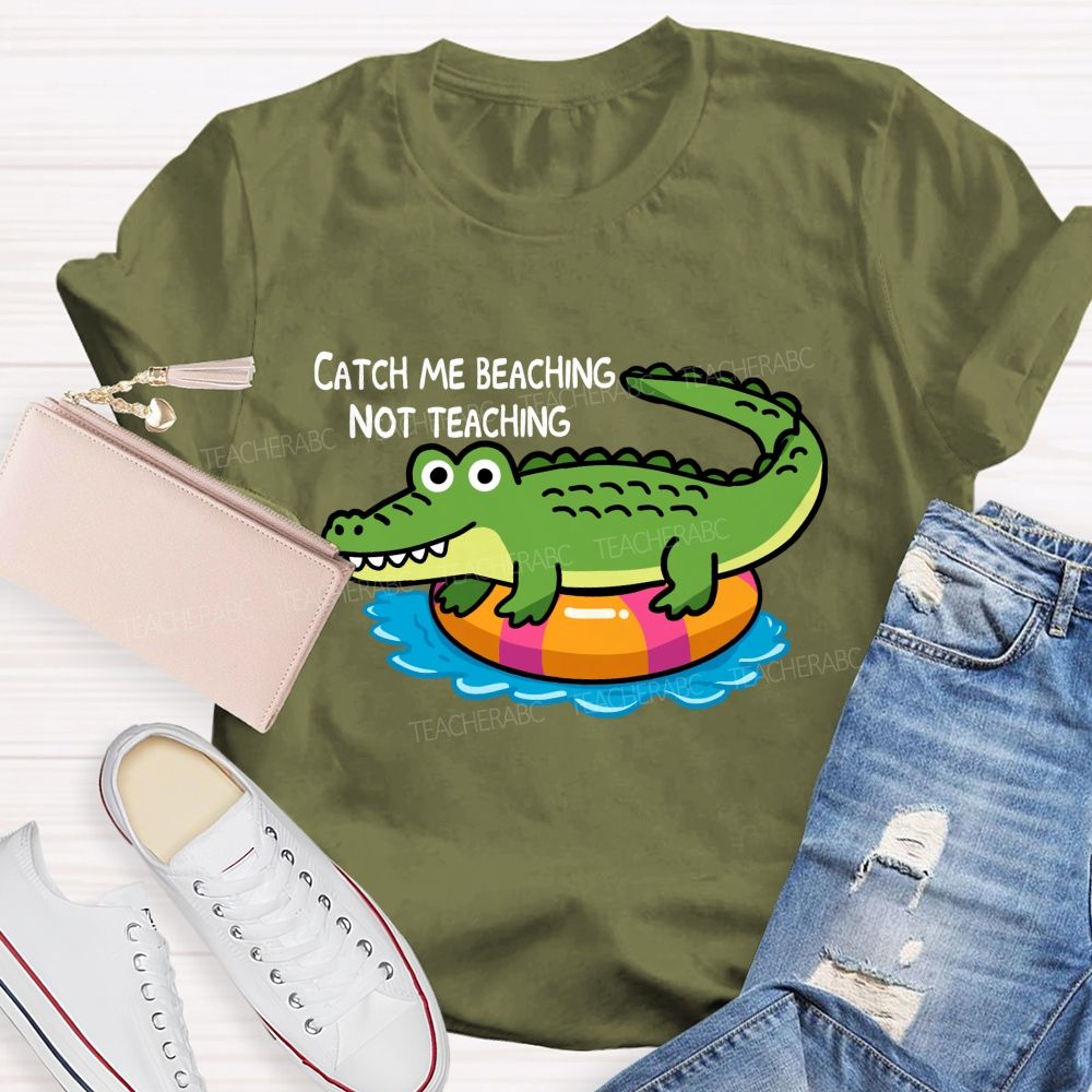 Catch Me Beaching Not Teaching  Teacher T-shirt