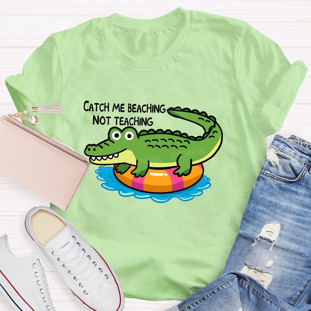 Catch Me Beaching Not Teaching  Teacher T-shirt